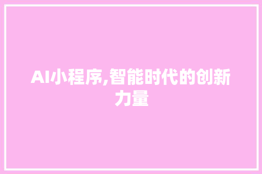 AI小程序,智能时代的创新力量 AI小程序,智能时代的创新力量 网站优化