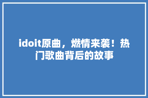 idoit原曲，燃情来袭！热门歌曲背后的故事