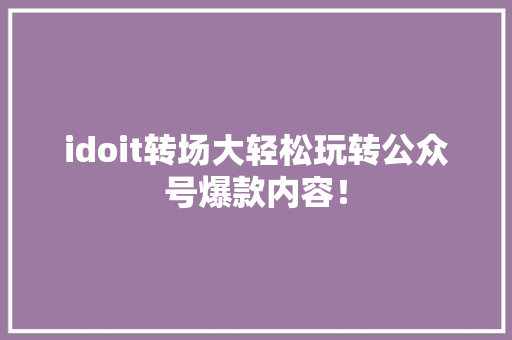 idoit转场大轻松玩转公众号爆款内容！ 头条优化