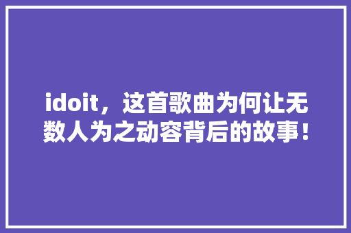 idoit，这首歌曲为何让无数人为之动容背后的故事！