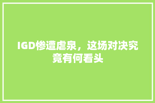IGD惨遭虐泉，这场对决究竟有何看头