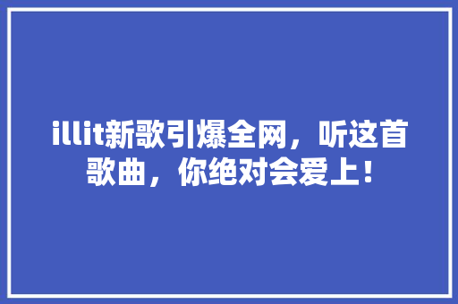 illit新歌引爆全网，听这首歌曲，你绝对会爱上！