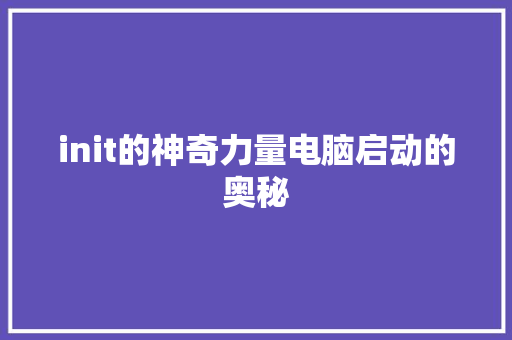init的神奇力量电脑启动的奥秘 小程序开发