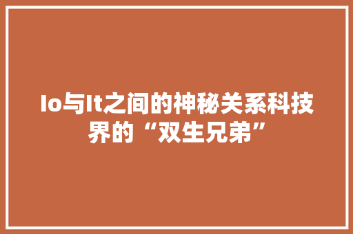Io与It之间的神秘关系科技界的“双生兄弟”