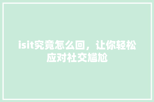 isit究竟怎么回，让你轻松应对社交尴尬 网站开发