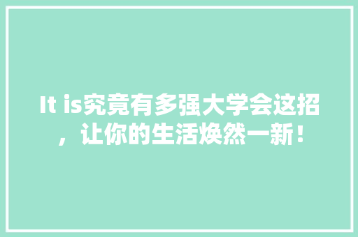 It is究竟有多强大学会这招，让你的生活焕然一新！ 网站开发