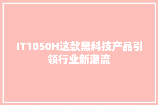 IT1050H这款黑科技产品引领行业新潮流