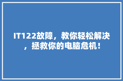 IT122故障，教你轻松解决，拯救你的电脑危机！