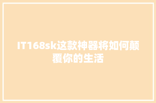 IT168sk这款神器将如何颠覆你的生活 搜狗优化
