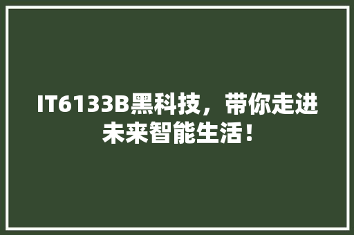 IT6133B黑科技，带你走进未来智能生活！