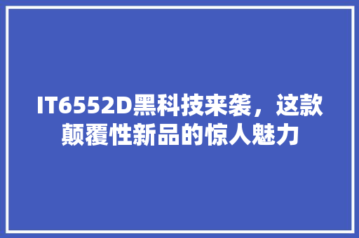 IT6552D黑科技来袭，这款颠覆性新品的惊人魅力 360搜优化