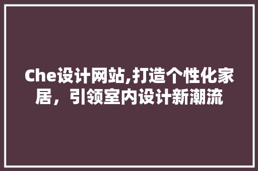 Che设计网站,打造个性化家居，引领室内设计新潮流 Che设计网站,打造个性化家居，引领室内设计新潮流 头条优化