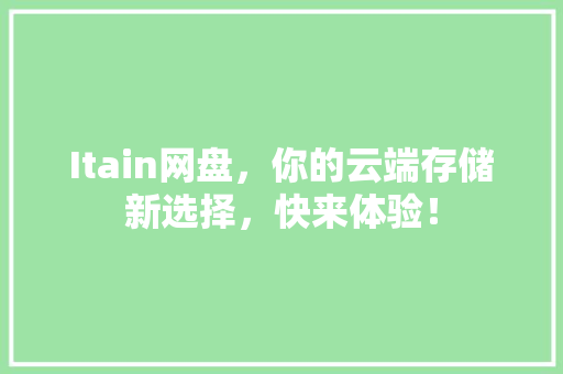 Itain网盘，你的云端存储新选择，快来体验！