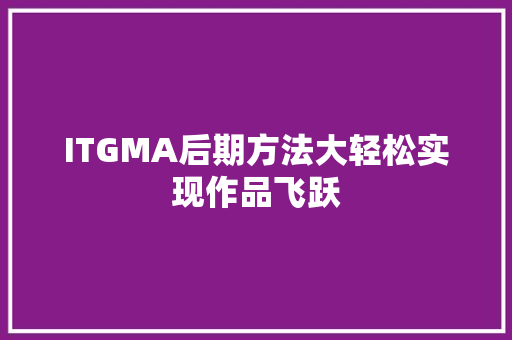 ITGMA后期方法大轻松实现作品飞跃