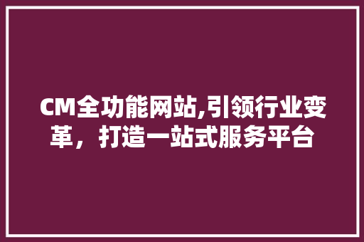 CM全功能网站,引领行业变革，打造一站式服务平台