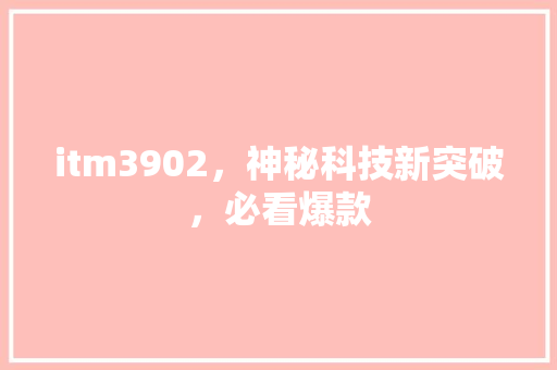 itm3902，神秘科技新突破，必看爆款