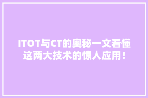ITOT与CT的奥秘一文看懂这两大技术的惊人应用！
