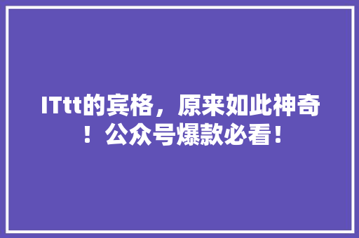 ITtt的宾格，原来如此神奇！公众号爆款必看！