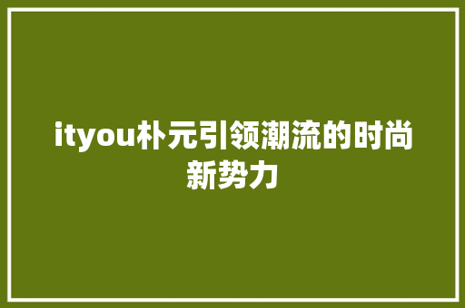 ityou朴元引领潮流的时尚新势力