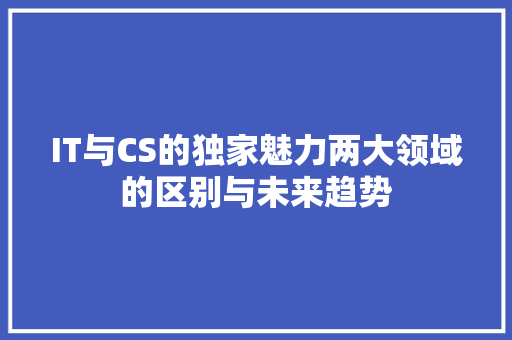 IT与CS的独家魅力两大领域的区别与未来趋势
