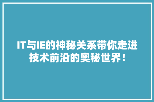 IT与IE的神秘关系带你走进技术前沿的奥秘世界！