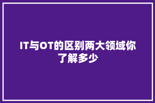 IT与OT的区别两大领域你了解多少