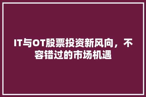 IT与OT股票投资新风向，不容错过的市场机遇