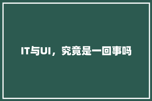 IT与UI，究竟是一回事吗