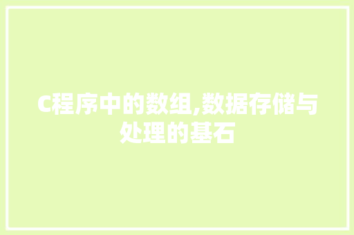 C程序中的数组,数据存储与处理的基石 C程序中的数组,数据存储与处理的基石 AI技术学习