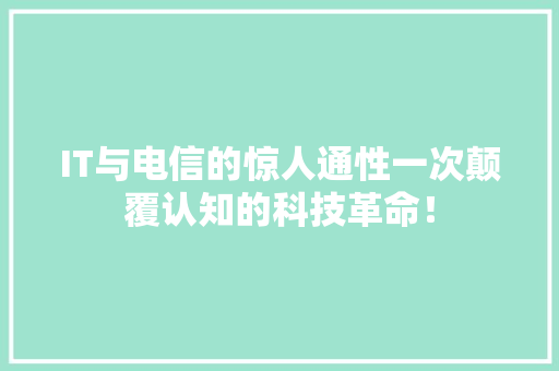 IT与电信的惊人通性一次颠覆认知的科技革命！