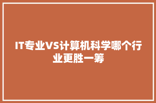 IT专业VS计算机科学哪个行业更胜一筹 网站优化