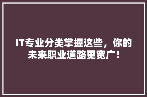 IT专业分类掌握这些，你的未来职业道路更宽广！