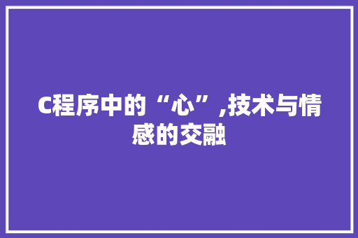 C程序中的“心”,技术与情感的交融 C程序中的“心”,技术与情感的交融 360搜优化