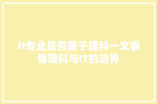 it专业是否属于理科一文看懂理科与IT的边界