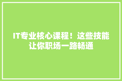 IT专业核心课程！这些技能让你职场一路畅通 网站开发