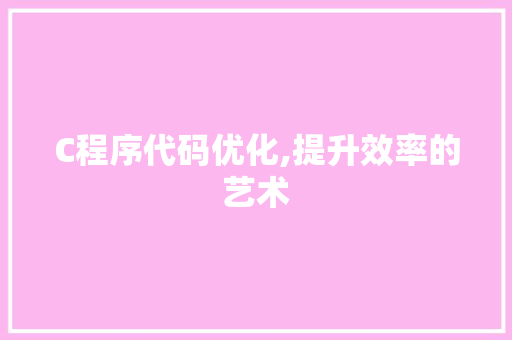 C程序代码优化,提升效率的艺术