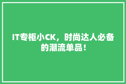 IT专柜小CK，时尚达人必备的潮流单品！