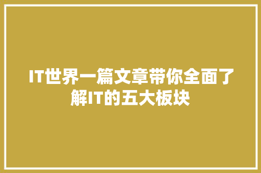IT世界一篇文章带你全面了解IT的五大板块