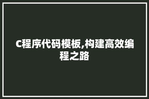 C程序代码模板,构建高效编程之路 C程序代码模板,构建高效编程之路 搜狗优化