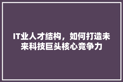 IT业人才结构，如何打造未来科技巨头核心竞争力