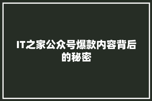 IT之家公众号爆款内容背后的秘密