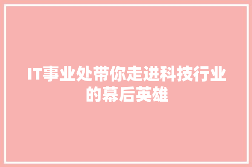 IT事业处带你走进科技行业的幕后英雄 小程序开发