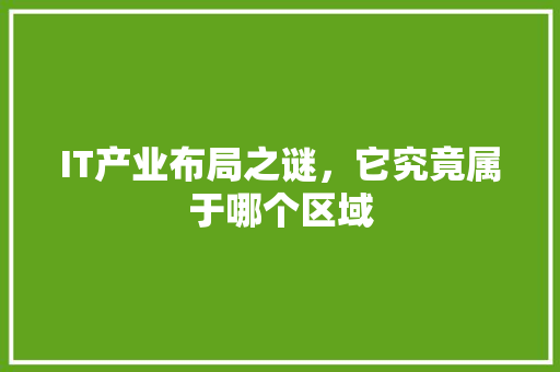 IT产业布局之谜，它究竟属于哪个区域