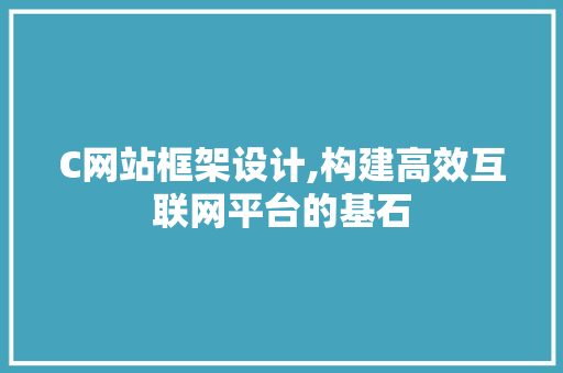 C网站框架设计,构建高效互联网平台的基石 C网站框架设计,构建高效互联网平台的基石 360搜优化