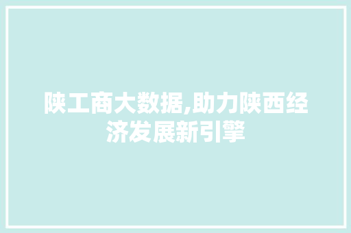 陕工商大数据,助力陕西经济发展新引擎