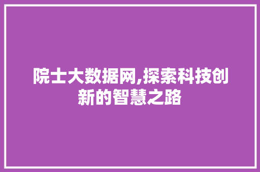 院士大数据网,探索科技创新的智慧之路