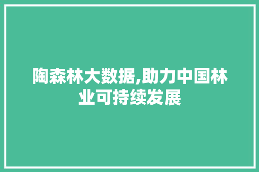 陶森林大数据,助力中国林业可持续发展 小程序开发