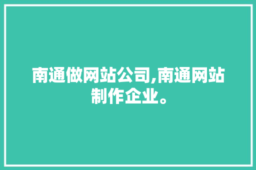 南通做网站公司,南通网站制作企业。 南通做网站公司,南通网站制作企业。 小程序开发