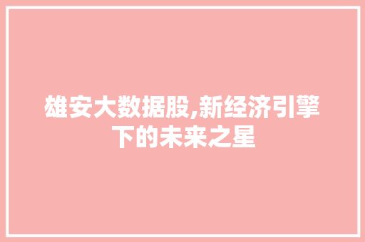 雄安大数据股,新经济引擎下的未来之星