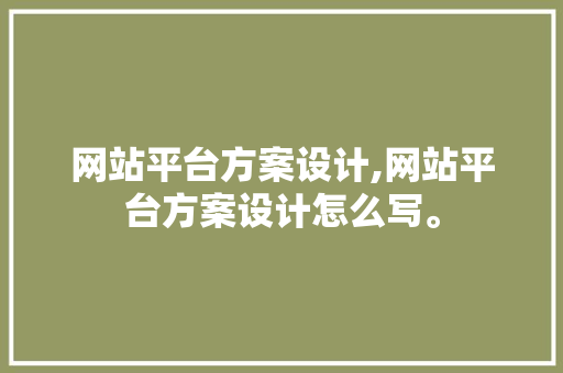 网站平台方案设计,网站平台方案设计怎么写。 网站平台方案设计,网站平台方案设计怎么写。 网站开发